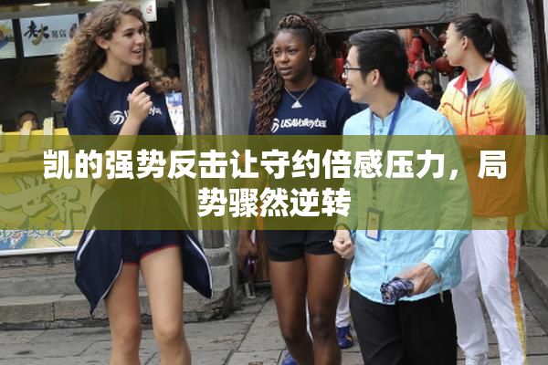 凯的强势反击让守约倍感压力，局势骤然逆转