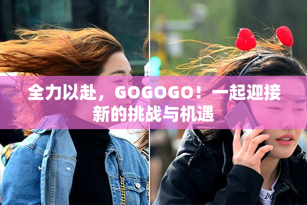 全力以赴，GOGOGO！一起迎接新的挑战与机遇