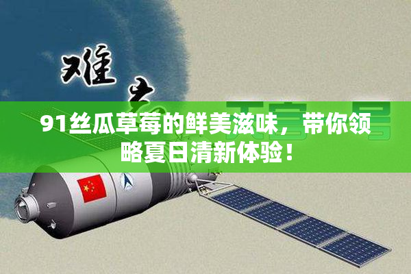 91丝瓜草莓的鲜美滋味，带你领略夏日清新体验！