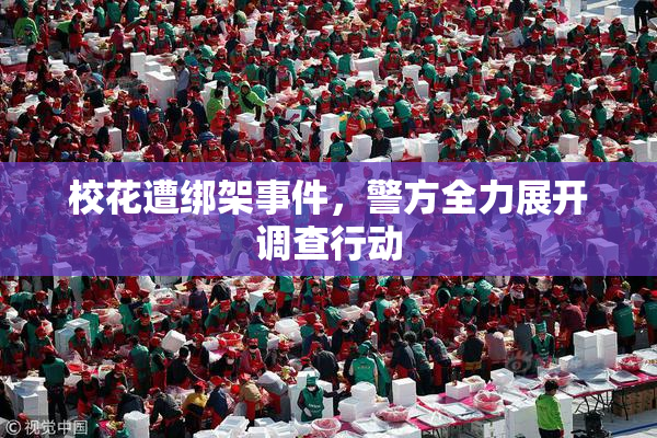 校花遭绑架事件，警方全力展开调查行动