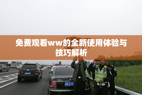 免费观看ww的全新使用体验与技巧解析