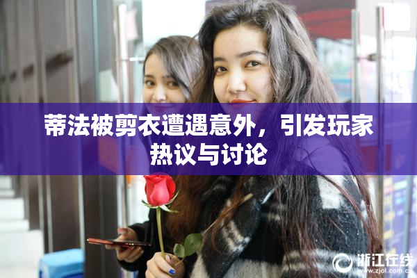 蒂法被剪衣遭遇意外，引发玩家热议与讨论