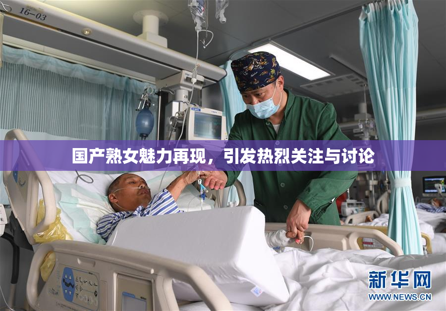 国产熟女魅力再现，引发热烈关注与讨论