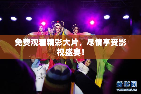 免费观看精彩大片，尽情享受影视盛宴！