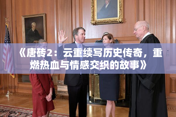 《唐砖2：云重续写历史传奇，重燃热血与情感交织的故事》