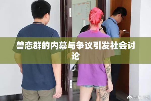 兽恋群的内幕与争议引发社会讨论