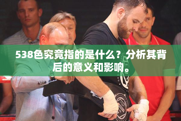 538色究竟指的是什么？分析其背后的意义和影响。