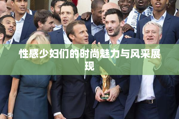 性感少妇们的时尚魅力与风采展现