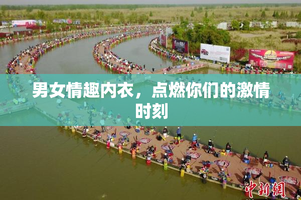 男女情趣内衣，点燃你们的激情时刻