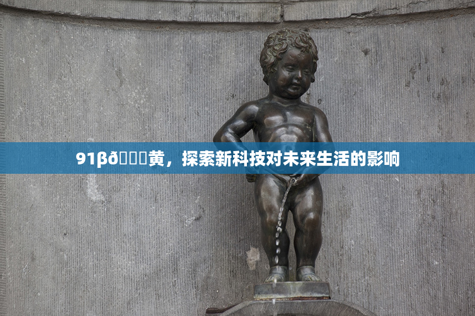91β🔞黄，探索新科技对未来生活的影响