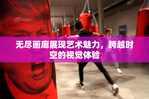 无尽画廊展现艺术魅力，跨越时空的视觉体验