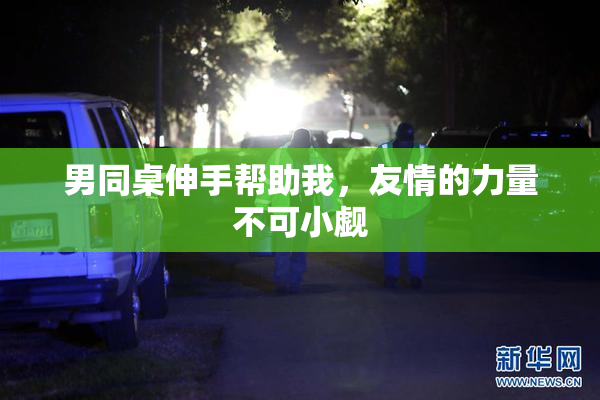 男同桌伸手帮助我，友情的力量不可小觑