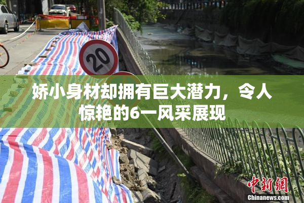 娇小身材却拥有巨大潜力，令人惊艳的6一风采展现