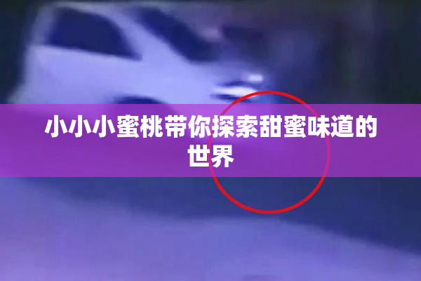 小小小蜜桃带你探索甜蜜味道的世界