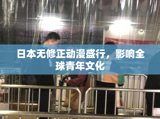 日本无修正动漫盛行，影响全球青年文化