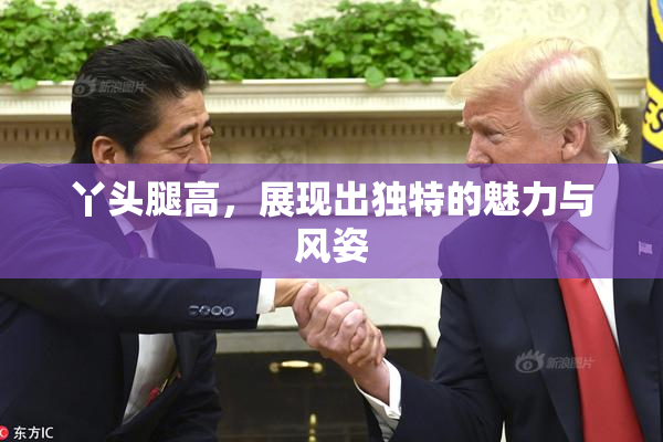 丫头腿高，展现出独特的魅力与风姿