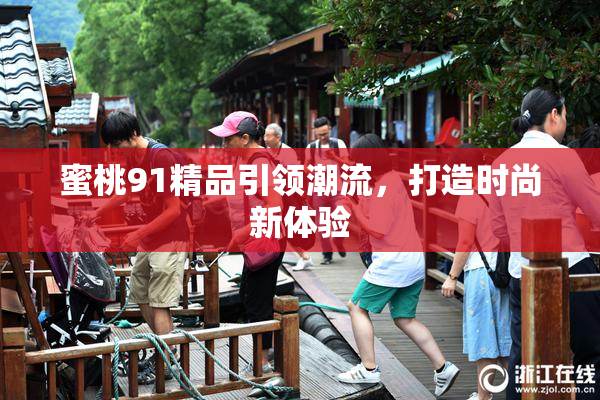 蜜桃91精品引领潮流，打造时尚新体验