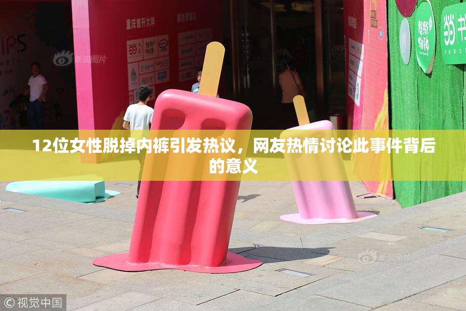 12位女性脱掉内裤引发热议，网友热情讨论此事件背后的意义