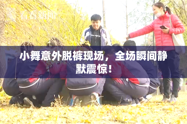 小舞意外脱裤现场，全场瞬间静默震惊！