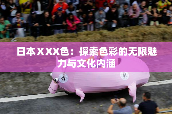 日本ⅩXX色：探索色彩的无限魅力与文化内涵