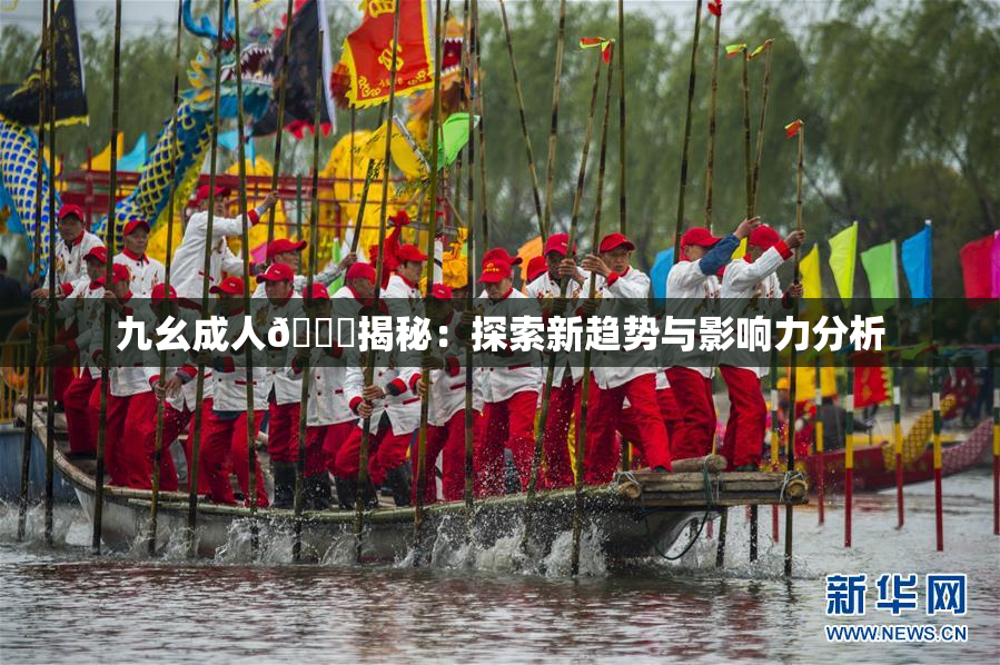 九幺成人🔞揭秘：探索新趋势与影响力分析