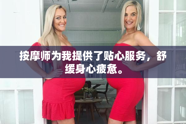 按摩师为我提供了贴心服务，舒缓身心疲惫。