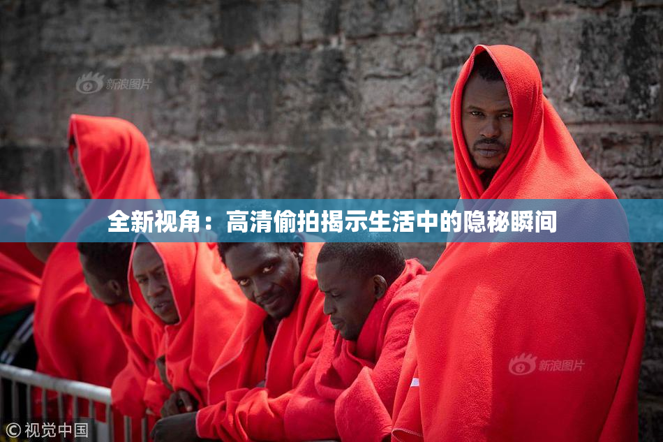 全新视角：高清偷拍揭示生活中的隐秘瞬间