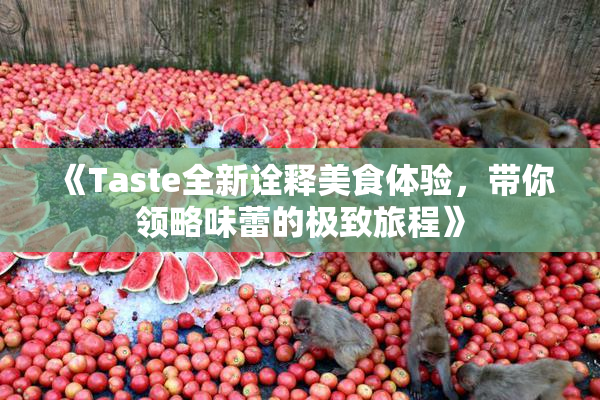 《Taste全新诠释美食体验，带你领略味蕾的极致旅程》