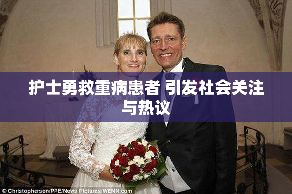 护士勇救重病患者 引发社会关注与热议