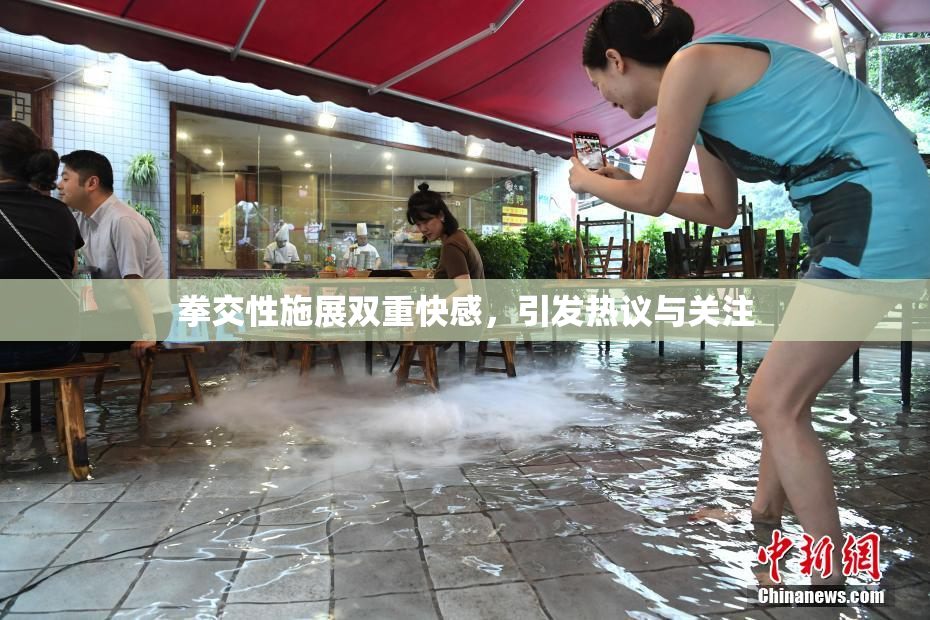 拳交性施展双重快感，引发热议与关注