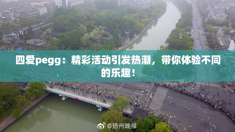 四爱pegg：精彩活动引发热潮，带你体验不同的乐趣！
