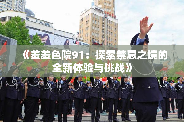 《羞羞色院91：探索禁忌之境的全新体验与挑战》