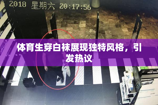 体育生穿白袜展现独特风格，引发热议