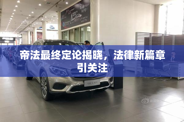 帝法最终定论揭晓，法律新篇章引关注