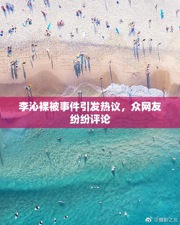李沁裸被事件引发热议，众网友纷纷评论