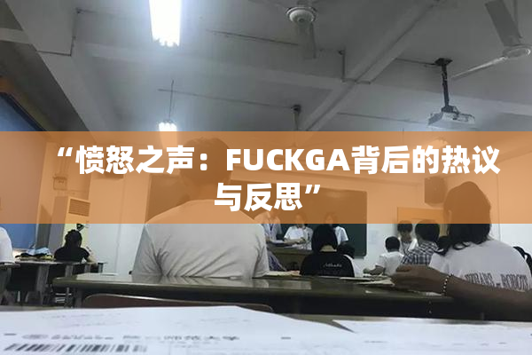 “愤怒之声：FUCKGA背后的热议与反思”