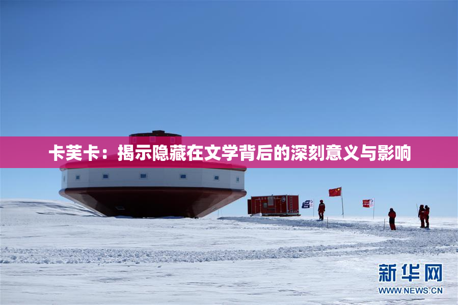卡芙卡：揭示隐藏在文学背后的深刻意义与影响