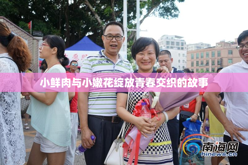 小鲜肉与小嫩花绽放青春交织的故事