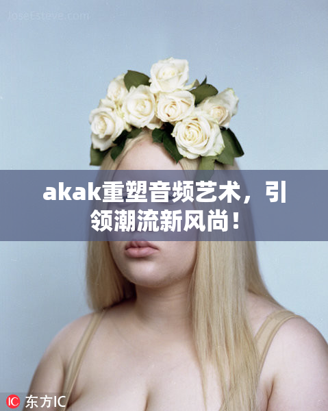 akak重塑音频艺术，引领潮流新风尚！