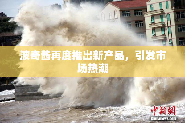 波奇酱再度推出新产品，引发市场热潮
