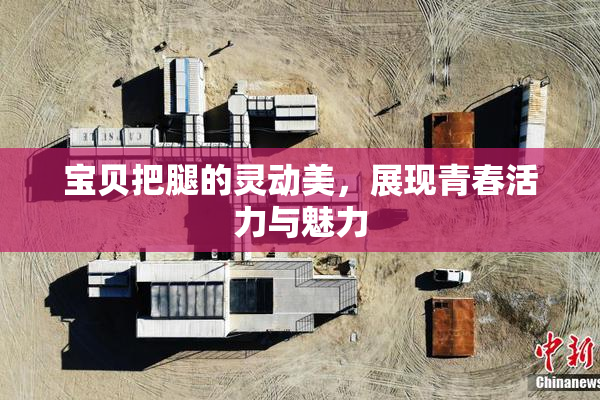 宝贝把腿的灵动美，展现青春活力与魅力