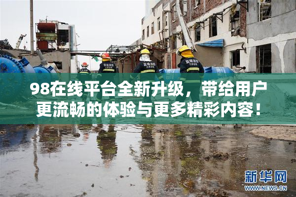 98在线平台全新升级，带给用户更流畅的体验与更多精彩内容！