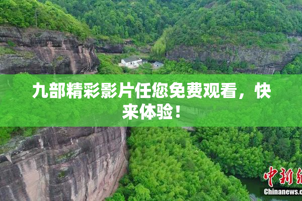 九部精彩影片任您免费观看，快来体验！