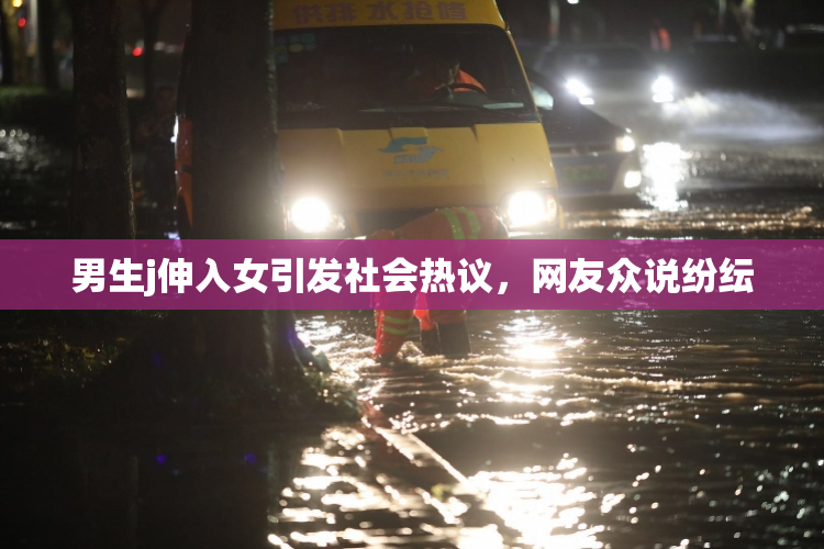 男生j伸入女引发社会热议，网友众说纷纭