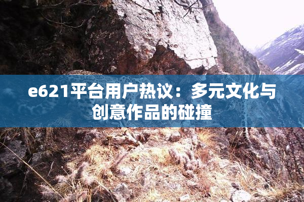 e621平台用户热议：多元文化与创意作品的碰撞