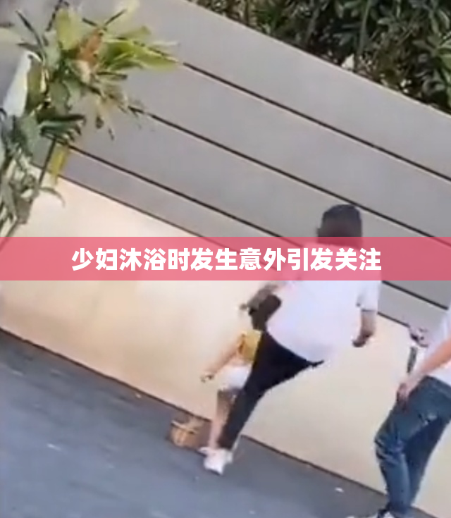 少妇沐浴时发生意外引发关注