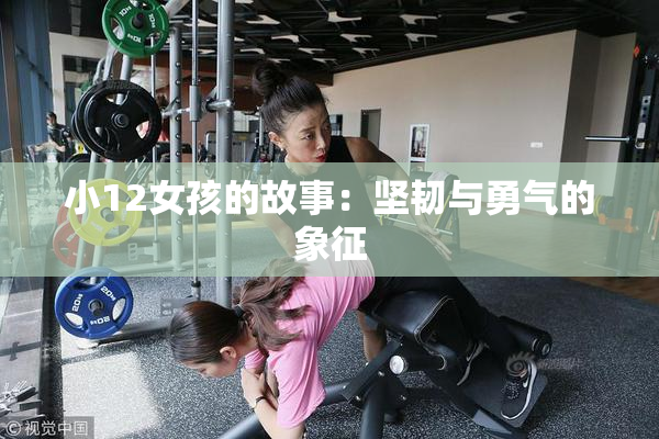 小12女孩的故事：坚韧与勇气的象征