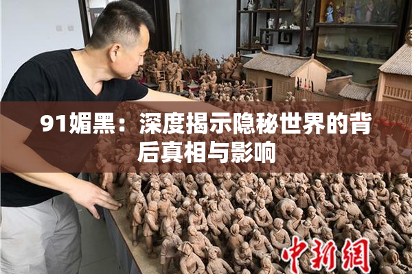 91媚黑：深度揭示隐秘世界的背后真相与影响