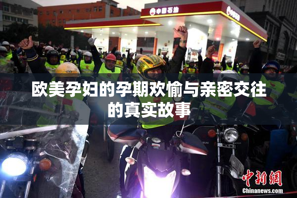 欧美孕妇的孕期欢愉与亲密交往的真实故事