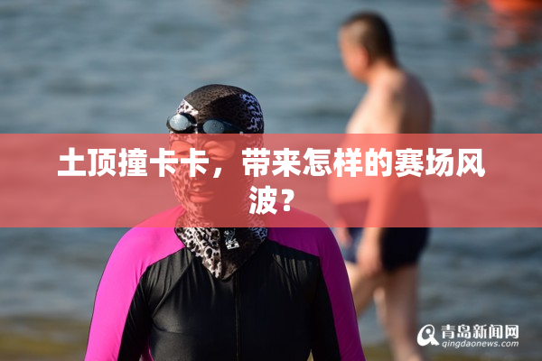 土顶撞卡卡，带来怎样的赛场风波？